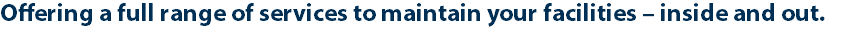 Offering a full range of services to maintain your facilities – inside and out.